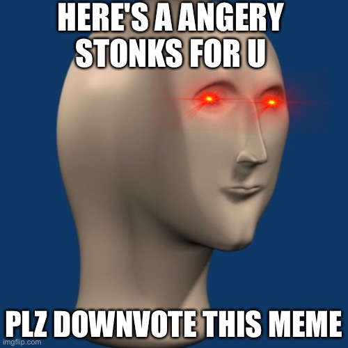 meme man | HERE'S A ANGERY STONKS FOR U; PLZ DOWNVOTE THIS MEME | image tagged in meme man | made w/ Imgflip meme maker