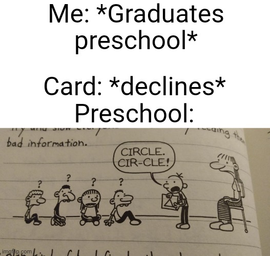Lol | Me: *Graduates preschool*; Card: *declines*; Preschool: | image tagged in custom template | made w/ Imgflip meme maker