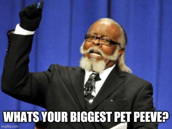 Too Damn High | WHATS YOUR BIGGEST PET PEEVE? | image tagged in memes,too damn high | made w/ Imgflip meme maker