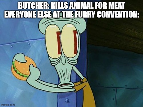 Well thats not good | BUTCHER: KILLS ANIMAL FOR MEAT
EVERYONE ELSE AT THE FURRY CONVENTION: | image tagged in oh shit squidward,furry | made w/ Imgflip meme maker