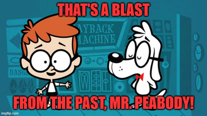 peabody and sherman | THAT'S A BLAST FROM THE PAST, MR. PEABODY! | image tagged in peabody and sherman | made w/ Imgflip meme maker