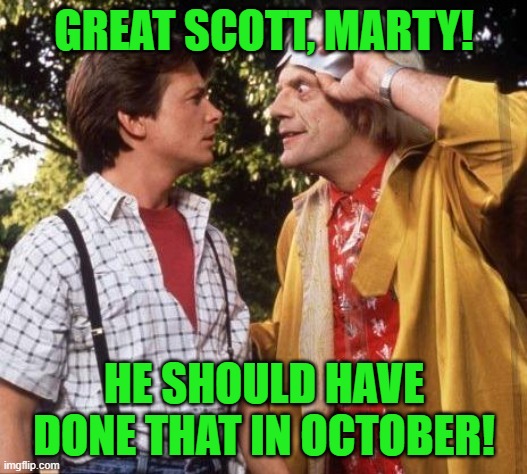 Doc Brown Marty Mcfly | GREAT SCOTT, MARTY! HE SHOULD HAVE DONE THAT IN OCTOBER! | image tagged in doc brown marty mcfly | made w/ Imgflip meme maker