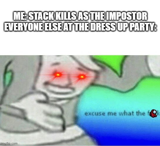 ...bruh...why... | ME: STACK KILLS AS THE IMPOSTOR
EVERYONE ELSE AT THE DRESS UP PARTY: | image tagged in excuse me wtf blank template | made w/ Imgflip meme maker