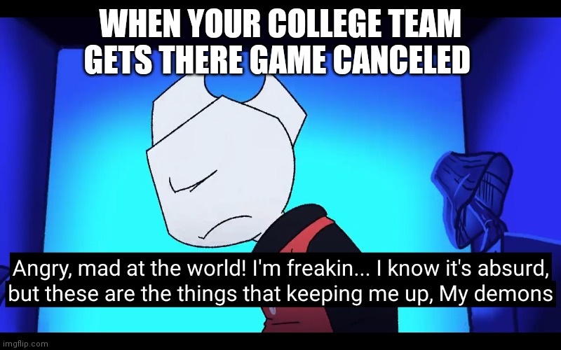 Demons | WHEN YOUR COLLEGE TEAM GETS THERE GAME CANCELED | image tagged in demons | made w/ Imgflip meme maker