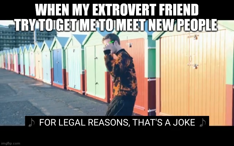 Joke | WHEN MY EXTROVERT FRIEND TRY TO GET ME TO MEET NEW PEOPLE | image tagged in joke | made w/ Imgflip meme maker