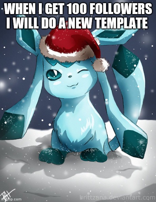 Glaceon xmas | WHEN I GET 100 FOLLOWERS I WILL DO A NEW TEMPLATE | image tagged in glaceon xmas | made w/ Imgflip meme maker