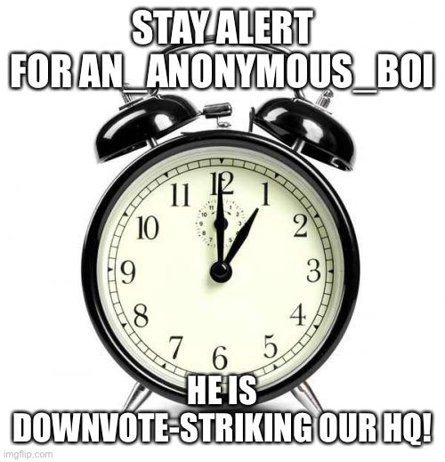 I have been downvoted by this dude, attack him with hate!!! | STAY ALERT FOR AN_ANONYMOUS_BOI; HE IS DOWNVOTE-STRIKING OUR HQ! | image tagged in memes,alarm clock | made w/ Imgflip meme maker