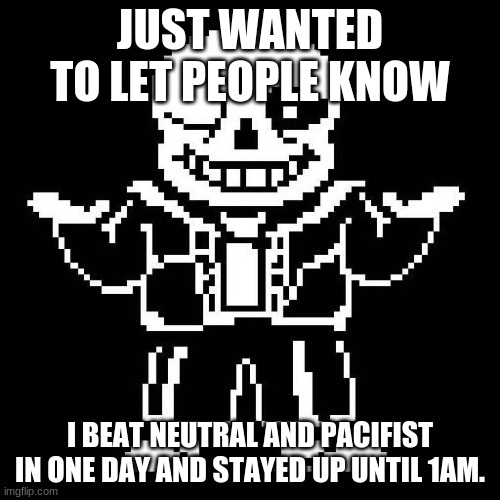 I actually did beat it. Now my house is flooded with tears because ........... ASRIEL | JUST WANTED TO LET PEOPLE KNOW; I BEAT NEUTRAL AND PACIFIST IN ONE DAY AND STAYED UP UNTIL 1AM. | image tagged in sans undertale | made w/ Imgflip meme maker
