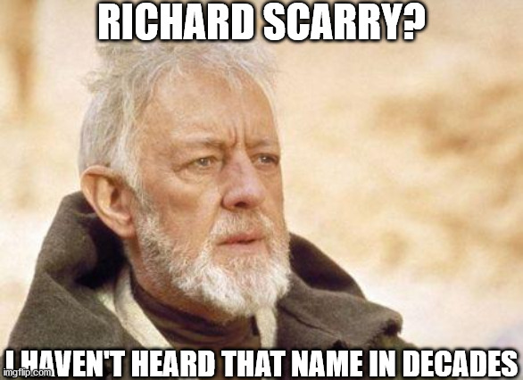 Now that's a name I haven't heard since...  | RICHARD SCARRY? I HAVEN'T HEARD THAT NAME IN DECADES | image tagged in now that's a name i haven't heard since | made w/ Imgflip meme maker