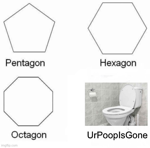 Nevergonnagiveyouupyouknowtherest | UrPoopIsGone | image tagged in memes,pentagon hexagon octagon,poop,toilet,i dont even know | made w/ Imgflip meme maker