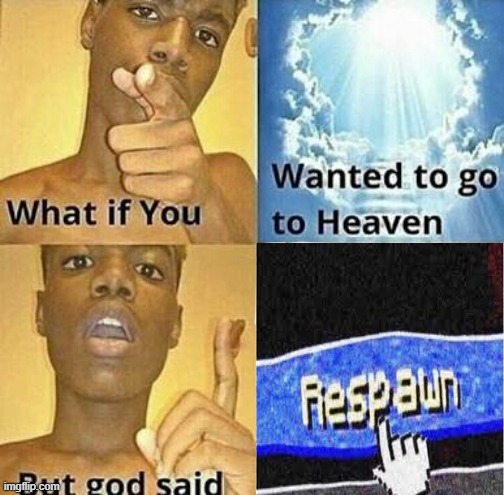 God made an update, you can now respawn | image tagged in what if you wanted to go to heaven | made w/ Imgflip meme maker