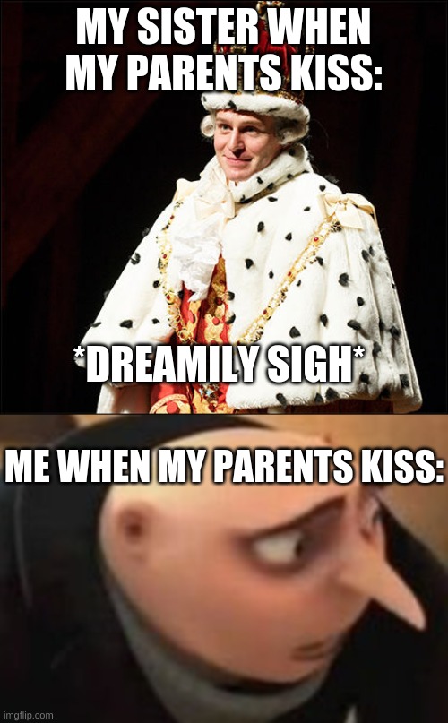 MY SISTER WHEN MY PARENTS KISS: *DREAMILY SIGH* ME WHEN MY PARENTS KISS: | image tagged in hamilton | made w/ Imgflip meme maker