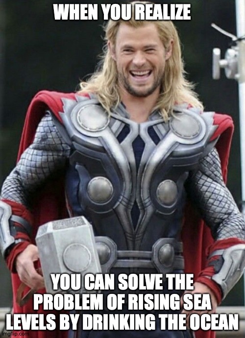 Global "Thor"Ming | WHEN YOU REALIZE; YOU CAN SOLVE THE PROBLEM OF RISING SEA LEVELS BY DRINKING THE OCEAN | image tagged in memes,global warming,thor,modern problems | made w/ Imgflip meme maker