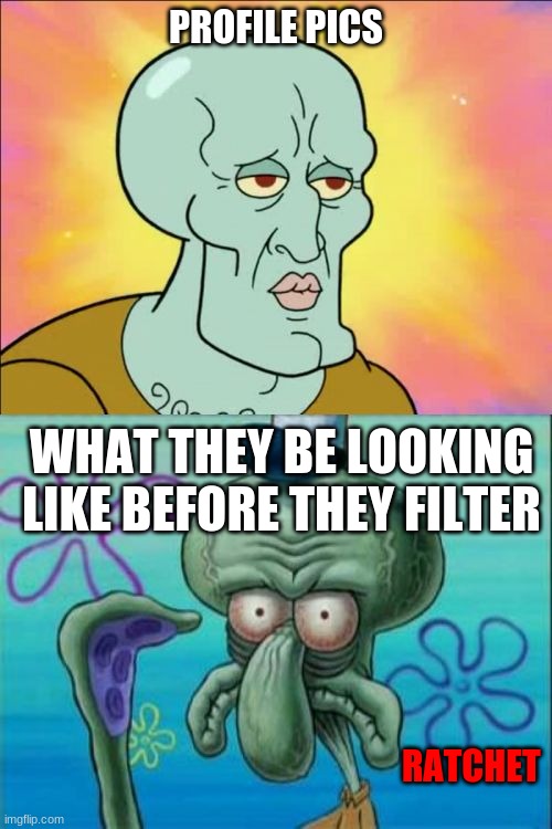 This is How It really is. | PROFILE PICS; WHAT THEY BE LOOKING LIKE BEFORE THEY FILTER; RATCHET | image tagged in memes,squidward | made w/ Imgflip meme maker