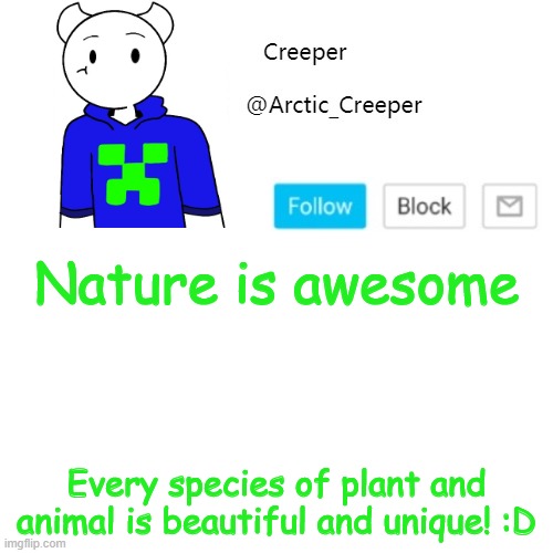 Nature is awesome; Every species of plant and animal is beautiful and unique! :D | image tagged in creeper's announcement template | made w/ Imgflip meme maker