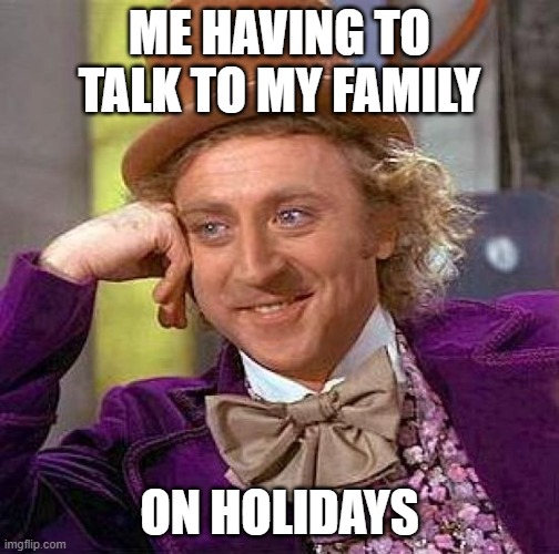 Creepy Condescending Wonka Meme | ME HAVING TO TALK TO MY FAMILY; ON HOLIDAYS | image tagged in memes,creepy condescending wonka | made w/ Imgflip meme maker