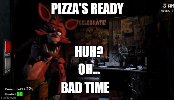 I'M TRYING TO WORK HERE!!! | PIZZA'S READY; HUH? OH... BAD TIME | image tagged in foxy five nights at freddy's,bad time | made w/ Imgflip meme maker