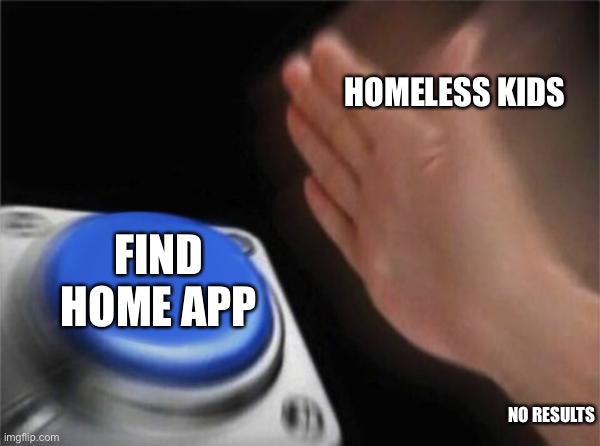 California is good to the homeless | HOMELESS KIDS; FIND HOME APP; NO RESULTS | image tagged in memes,blank nut button | made w/ Imgflip meme maker