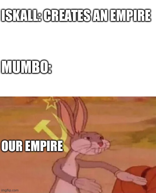 HermitCraft problems 9 | ISKALL: CREATES AN EMPIRE; MUMBO:; OUR EMPIRE | image tagged in bugs bunny communist | made w/ Imgflip meme maker