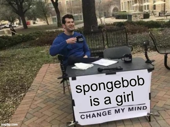 Change My Mind Meme | spongebob is a girl | image tagged in memes,change my mind | made w/ Imgflip meme maker