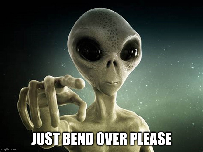 Alien Prober | JUST BEND OVER PLEASE | image tagged in alien prober | made w/ Imgflip meme maker