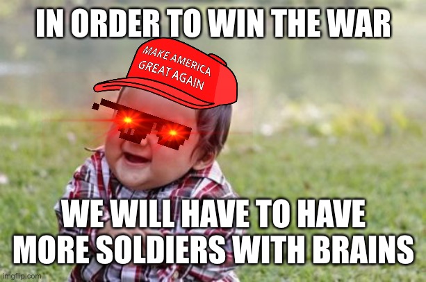 Evil Toddler | IN ORDER TO WIN THE WAR; WE WILL HAVE TO HAVE MORE SOLDIERS WITH BRAINS | image tagged in ancient aliens,hate,tik tok | made w/ Imgflip meme maker