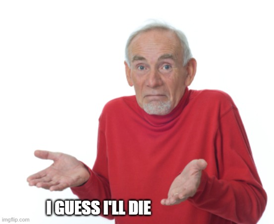 Guess I'll die  | I GUESS I'LL DIE | image tagged in guess i'll die | made w/ Imgflip meme maker