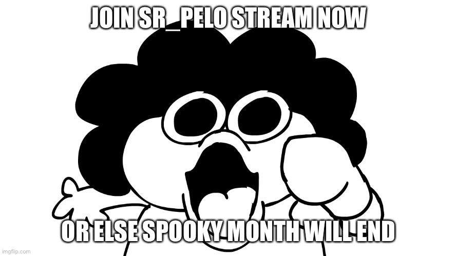 Pelo. | JOIN SR_PELO STREAM NOW; OR ELSE SPOOKY MONTH WILL END | image tagged in sr pelo,streams | made w/ Imgflip meme maker