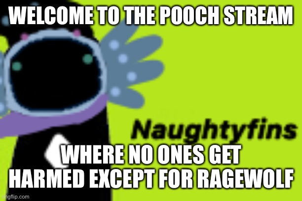 WELCOME TO THE POOCH STREAM; WHERE NO ONES GET HARMED EXCEPT FOR RAGEWOLF | made w/ Imgflip meme maker
