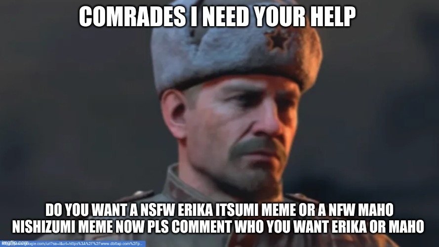 the question | COMRADES I NEED YOUR HELP; DO YOU WANT A NSFW ERIKA ITSUMI MEME OR A NFW MAHO NISHIZUMI MEME NOW PLS COMMENT WHO YOU WANT ERIKA OR MAHO | image tagged in the question,girls und panzer,nsfw,memes,anime,big tits | made w/ Imgflip meme maker