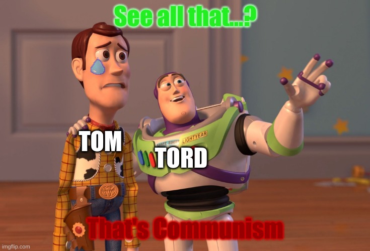 See All That? | See all that...? TOM; TORD; That's Communism | image tagged in memes,x x everywhere,eddsworld | made w/ Imgflip meme maker