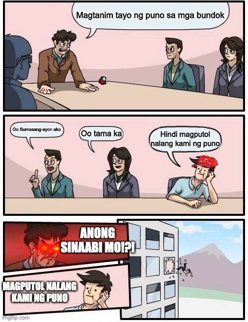 Boardroom Meeting Suggestion Meme | Magtanim tayo ng puno sa mga bundok; Oo Sumasang-ayon ako; Oo tama ka; Hindi magputol nalang kami ng puno; ANONG SINAABI MO!?! MAGPUTOL NALANG KAMI NG PUNO | image tagged in memes,boardroom meeting suggestion | made w/ Imgflip meme maker