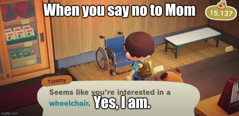 Why, yes I am. | When you say no to Mom; Yes, I am. | image tagged in seems like you're interested in a wheelchair,acnh,animal crossing | made w/ Imgflip meme maker