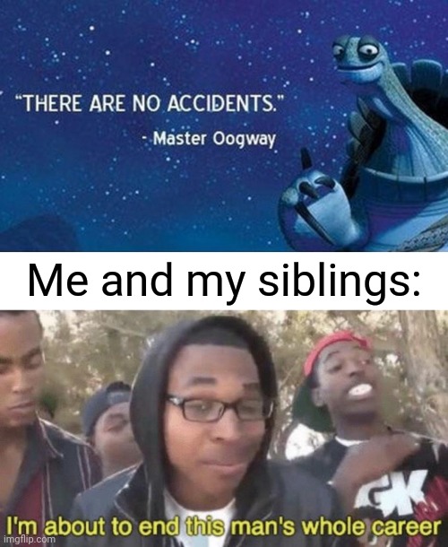 Me and my siblings: | image tagged in there are no accidents,blank white template,i m about to end this man s whole career | made w/ Imgflip meme maker