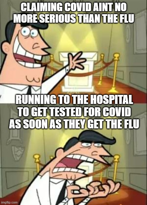 This Is Where I'd Put My Trophy If I Had One | CLAIMING COVID AINT NO MORE SERIOUS THAN THE FLU; RUNNING TO THE HOSPITAL TO GET TESTED FOR COVID AS SOON AS THEY GET THE FLU | image tagged in memes,this is where i'd put my trophy if i had one,covidiots,covid-19,flu | made w/ Imgflip meme maker