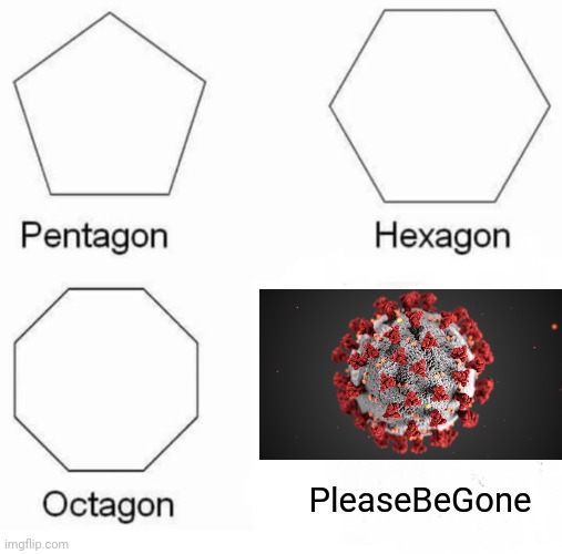 Pentagon Hexagon Octagon | PleaseBeGone | image tagged in memes,pentagon hexagon octagon | made w/ Imgflip meme maker