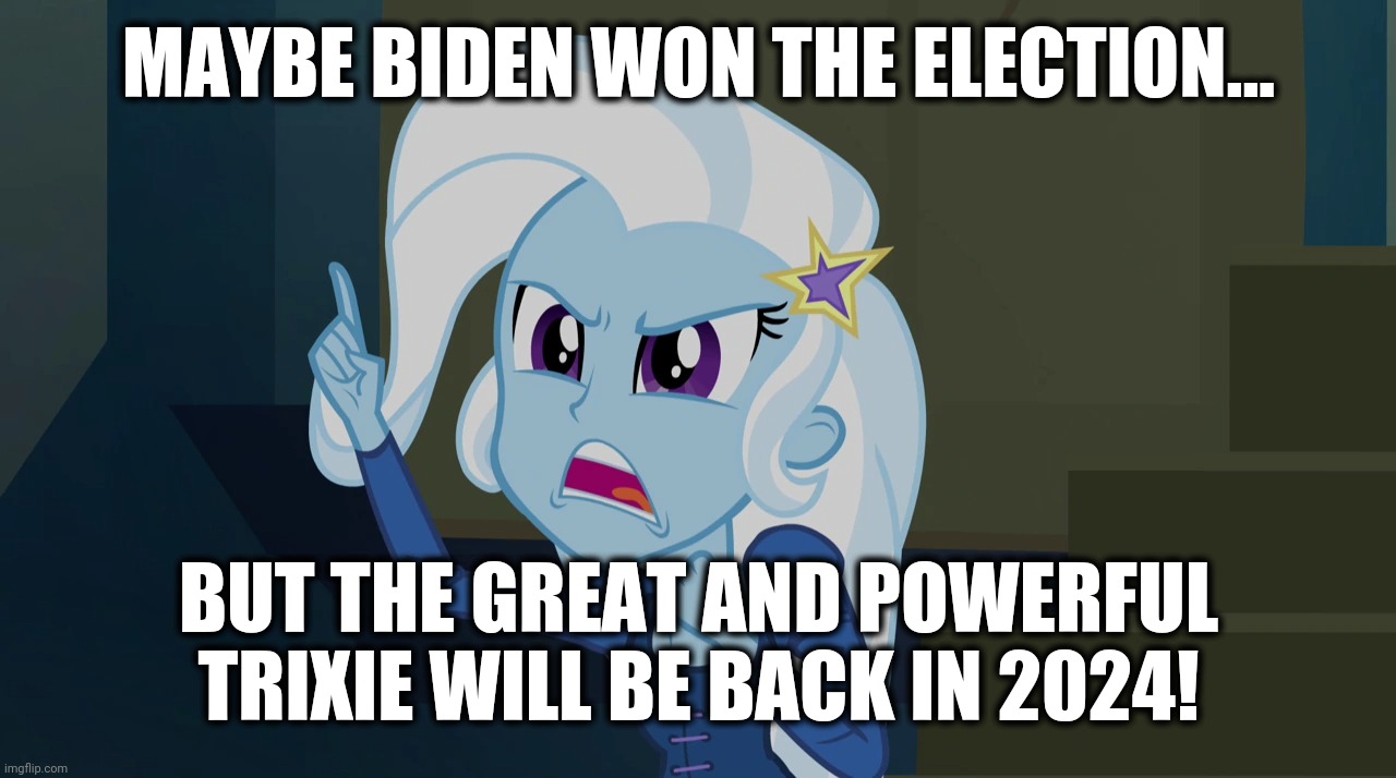 MAYBE BIDEN WON THE ELECTION... BUT THE GREAT AND POWERFUL TRIXIE WILL BE BACK IN 2024! | made w/ Imgflip meme maker