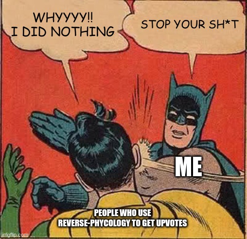This Is Sh*t | WHYYYY!! I DID NOTHING; STOP YOUR SH*T; ME; PEOPLE WHO USE REVERSE-PHYCOLOGY TO GET UPVOTES | image tagged in memes,batman slapping robin | made w/ Imgflip meme maker