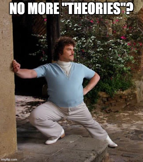 Nacho Libre Stretch | NO MORE "THEORIES"? | image tagged in nacho libre stretch | made w/ Imgflip meme maker