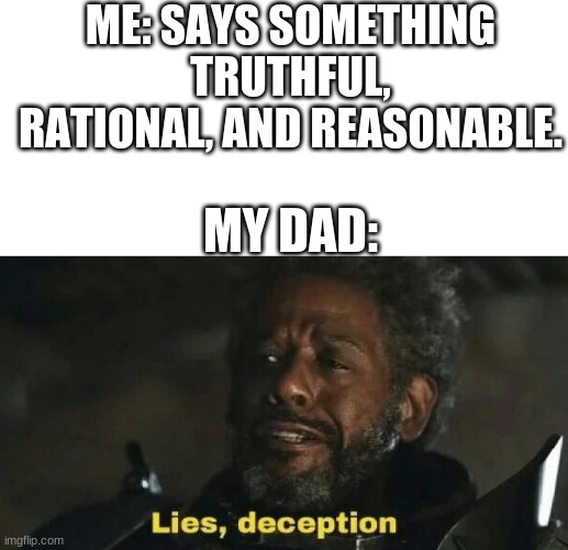 but im right | ME: SAYS SOMETHING TRUTHFUL, RATIONAL, AND REASONABLE. MY DAD: | image tagged in blank white template,sw lies deception | made w/ Imgflip meme maker