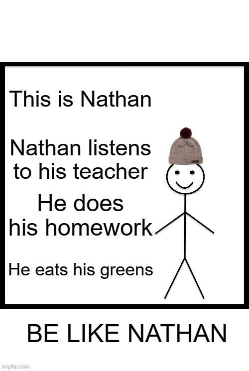 Be Like Bill Meme | This is Nathan; Nathan listens to his teacher; He does his homework; He eats his greens; BE LIKE NATHAN | image tagged in memes,be like bill | made w/ Imgflip meme maker