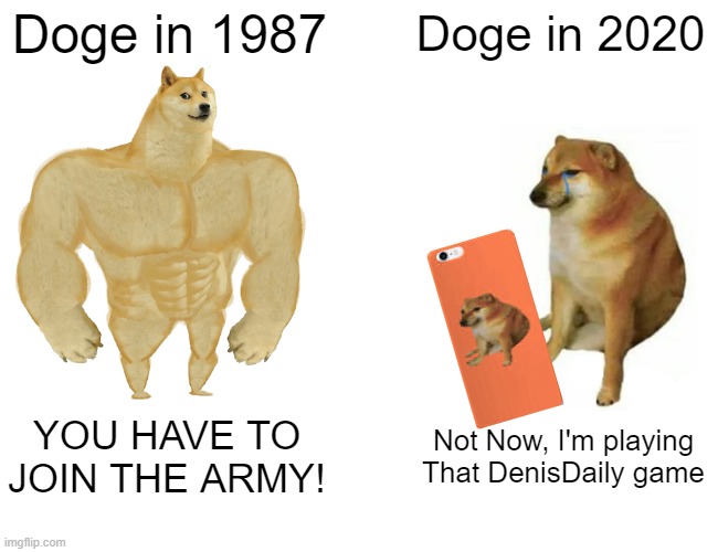 YOU HAVE TO JOIN! | Doge in 1987; Doge in 2020; YOU HAVE TO JOIN THE ARMY! Not Now, I'm playing That DenisDaily game | image tagged in memes,buff doge vs cheems | made w/ Imgflip meme maker