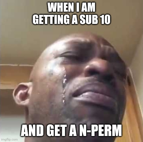 Crying guy meme | WHEN I AM GETTING A SUB 10; AND GET A N-PERM | image tagged in crying guy meme | made w/ Imgflip meme maker