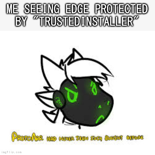screw trustedinstaller, and edge too | ME SEEING EDGE PROTECTED BY "TRUSTEDINSTALLER" | image tagged in protoarr-has-never-seen-such-bullshit-before,protogen,owo,primagen,arrwulf,furry | made w/ Imgflip meme maker