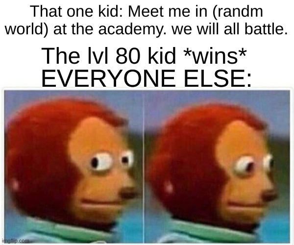Monkey Puppet Meme | That one kid: Meet me in (randm world) at the academy. we will all battle. The lvl 80 kid *wins* EVERYONE ELSE: | image tagged in memes,monkey puppet | made w/ Imgflip meme maker