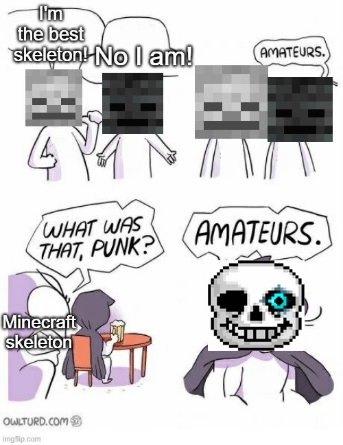 Who's the best skeleton in your opinion? (Minecraft or Undertale) | I'm the best skeleton! No I am! Minecraft skeleton | image tagged in amateurs,undertale,minecraft | made w/ Imgflip meme maker
