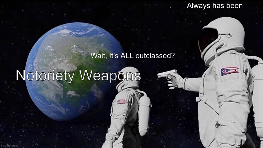 Always Has Been Meme | Always has been; Wait, It’s ALL outclassed? Notoriety Weapons | image tagged in memes,always has been | made w/ Imgflip meme maker