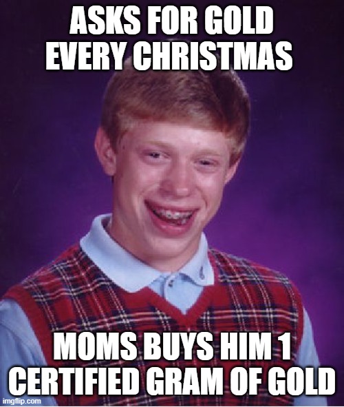 No joke this really happed to me | ASKS FOR GOLD EVERY CHRISTMAS; MOMS BUYS HIM 1 CERTIFIED GRAM OF GOLD | image tagged in memes,bad luck brian | made w/ Imgflip meme maker