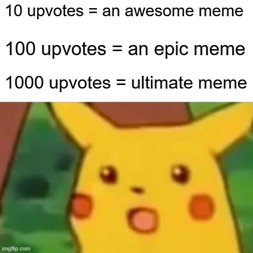 Surprised Pikachu | 10 upvotes = an awesome meme; 100 upvotes = an epic meme; 1000 upvotes = ultimate meme | image tagged in memes,surprised pikachu | made w/ Imgflip meme maker