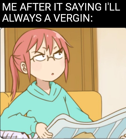 Miss kobayashi | ME AFTER IT SAYING I'LL 
ALWAYS A VERGIN: | image tagged in miss kobayashi | made w/ Imgflip meme maker